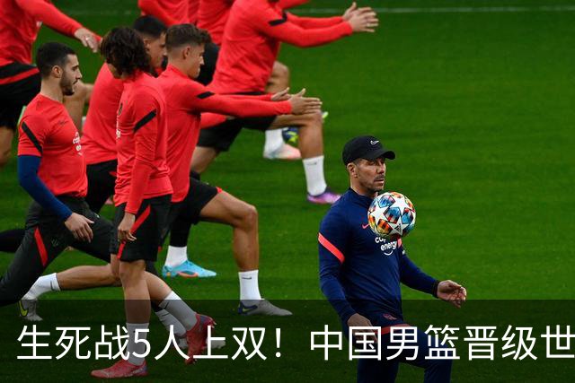 生死战5人上双！中国男篮晋级世预赛第二阶段